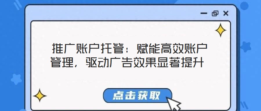 推廣賬戶托管:賦能高效賬戶管理,驅(qū)動廣告效果顯著提升