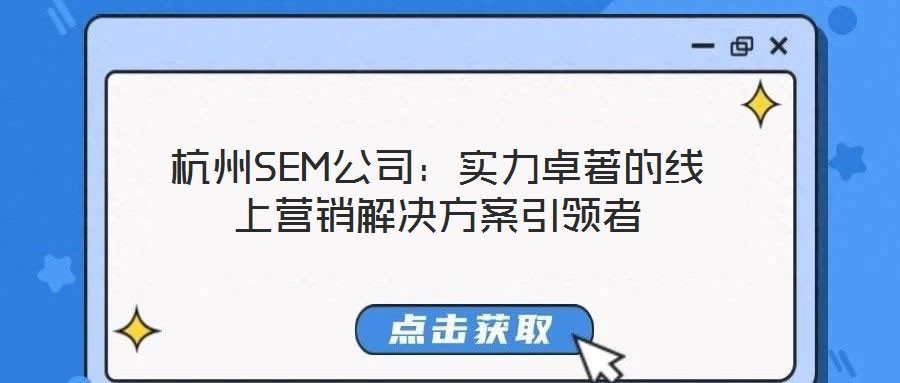 杭州SEM公司:實(shí)力卓著的線上營銷解決方案引領(lǐng)者