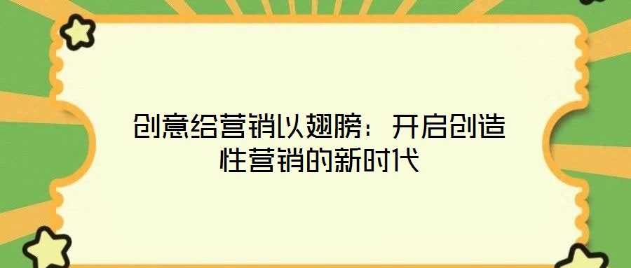 創(chuàng)意給營銷以翅膀:開啟創(chuàng)造性營銷的新時代