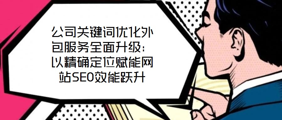 公司關(guān)鍵詞優(yōu)化外包服務(wù)全面升級(jí):以精確定位賦能網(wǎng)站SEO效能躍升