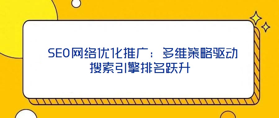  SEO網絡優化推廣：多維策略驅動搜索引擎排名躍升