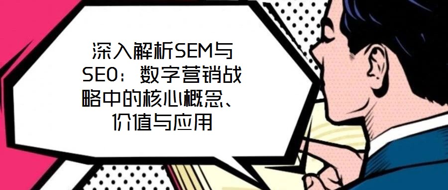深入解析SEM與SEO：數字營銷戰略中的核心概念、價值與應用
