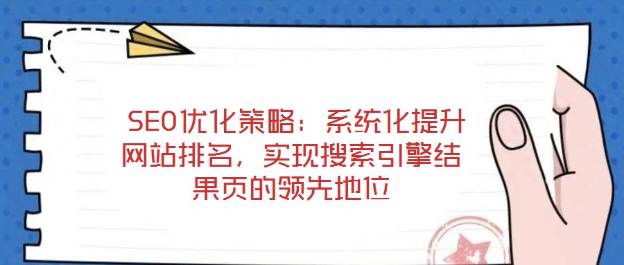 SEO優化策略:系統化提升網站排名,實現搜索引擎結果頁的領先地位