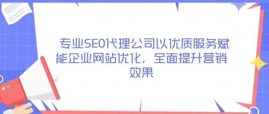 專業SEO代理公司以優質服務賦能企業網站優化,全面提升營銷效果