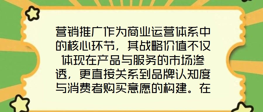 營銷推廣作為商業運營體系中的核心環節,其戰略價值不僅體現在產品與服務的市場滲透,更直接關系到品牌認知度與消費者購買意愿的構建。在當前市場同質化競爭加劇、消費者注