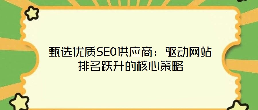 甄選優(yōu)質SEO供應商:驅動網站排名躍升的核心策略