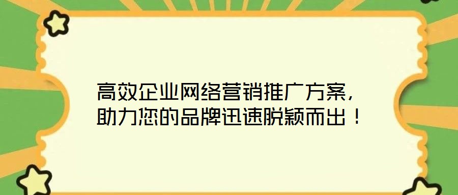 高效企業(yè)網絡營銷推廣方案,助力您的品牌迅速脫穎而出!