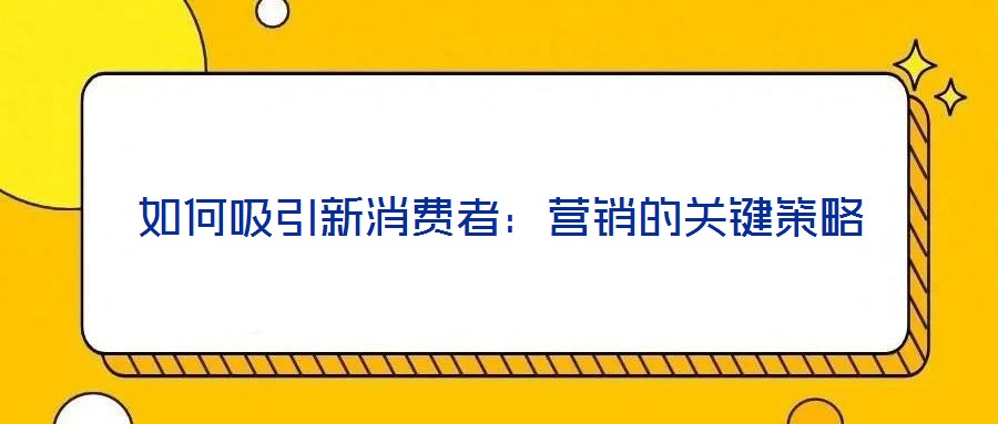 如何吸引新消費者:營銷的關(guān)鍵策略