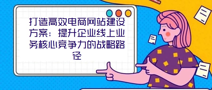 打造高效電商網(wǎng)站建設(shè)方案:提升企業(yè)線上業(yè)務(wù)核心競(jìng)爭(zhēng)力的戰(zhàn)略路徑