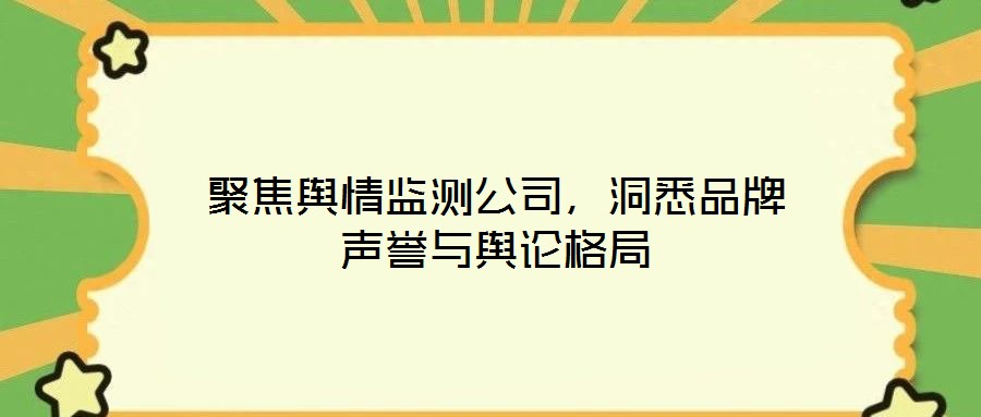 聚焦輿情監測公司，洞悉品牌聲譽與輿論格局