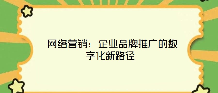 網絡營銷:企業品牌推廣的數字化新路徑