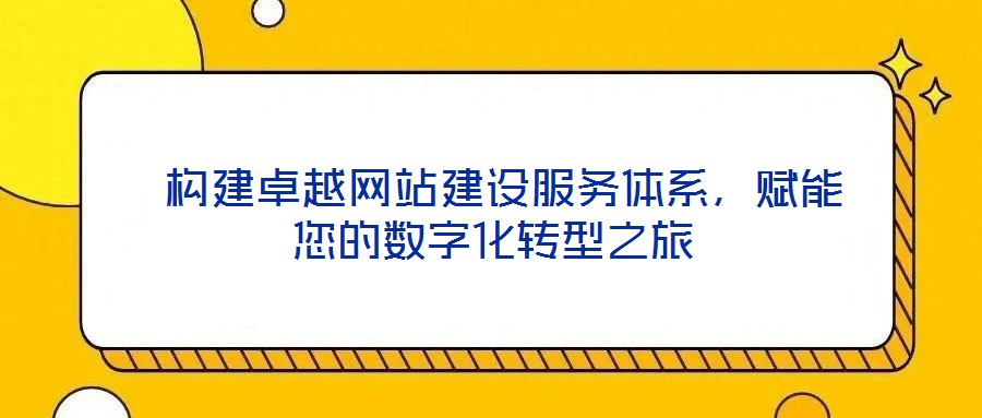 構建卓越網站建設服務體系,賦能您的數(shù)字化轉型之旅