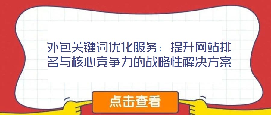 外包關(guān)鍵詞優(yōu)化服務(wù):提升網(wǎng)站排名與核心競(jìng)爭(zhēng)力的戰(zhàn)略性解決方案