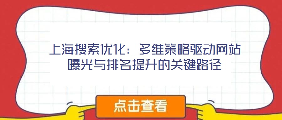 上海搜索優(yōu)化:多維策略驅(qū)動網(wǎng)站曝光與排名提升的關(guān)鍵路徑
