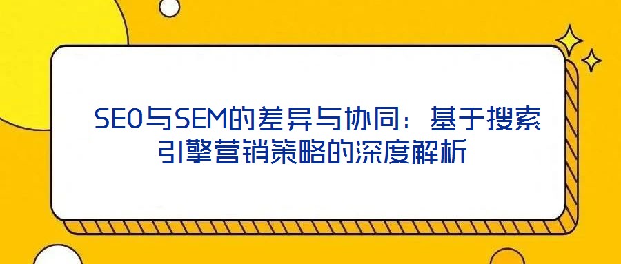 SEO與SEM的差異與協同:基于搜索引擎營銷策略的深度解析