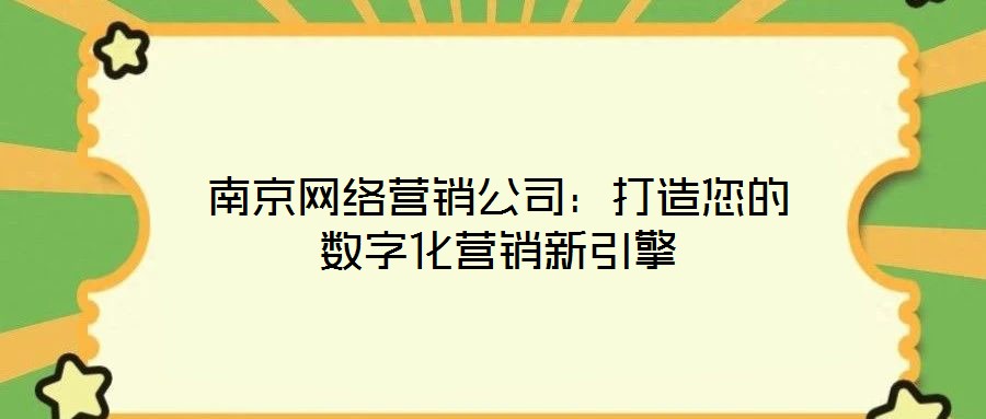 南京網絡營銷公司:打造您的數字化營銷新引擎