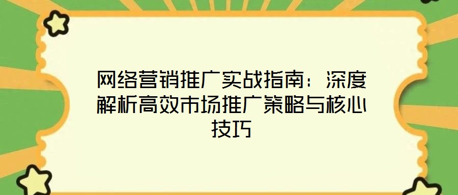 網絡營銷推廣實戰指南:深度解析高效市場推廣策略與核心技巧