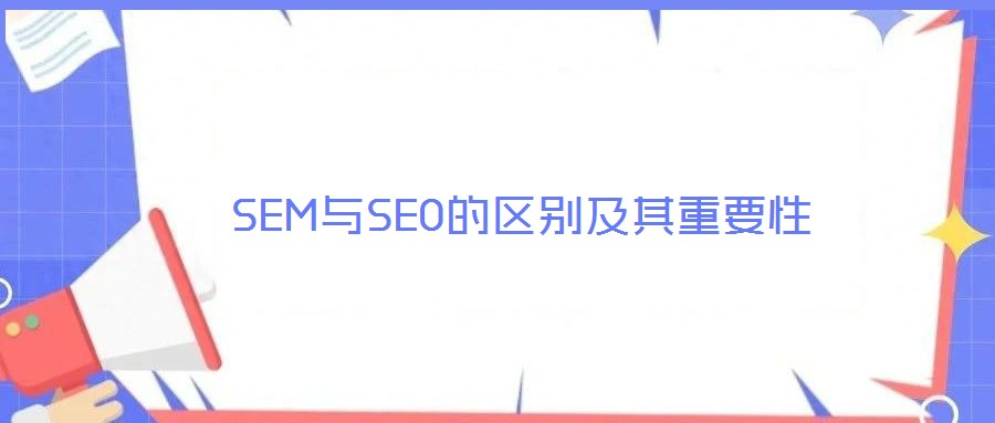 SEM與SEO的區(qū)別及其重要性