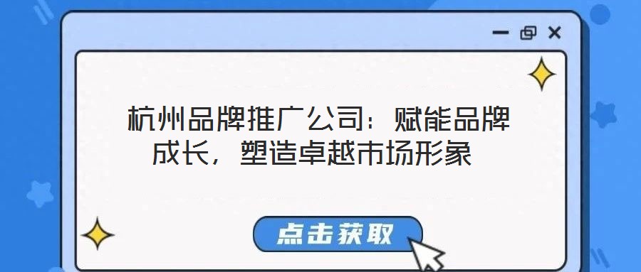 杭州品牌推廣公司:賦能品牌成長,塑造卓越市場形象