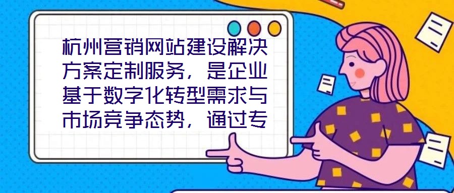 杭州營銷網(wǎng)站建設解決方案定制服務，是企業(yè)基于數(shù)字化轉型需求與市場競爭態(tài)勢，通過專業(yè)團隊提供的全流程定制化服務。該服務以精準需求洞察為核心，貫穿方案策劃、技術實施