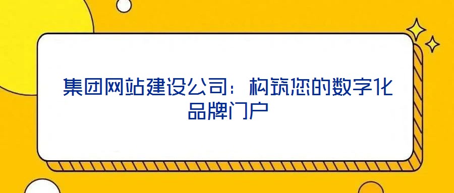 集團網站建設公司:構筑您的數字化品牌門戶