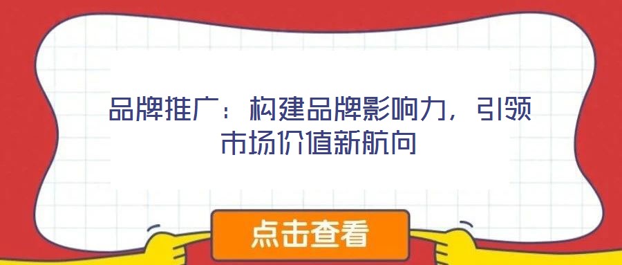 品牌推廣:構(gòu)建品牌影響力,引領(lǐng)市場價值新航向