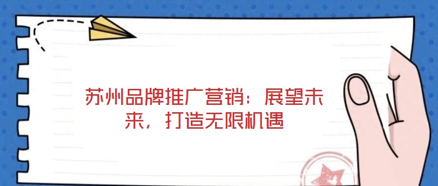 蘇州品牌推廣營銷:展望未來,打造無限機遇