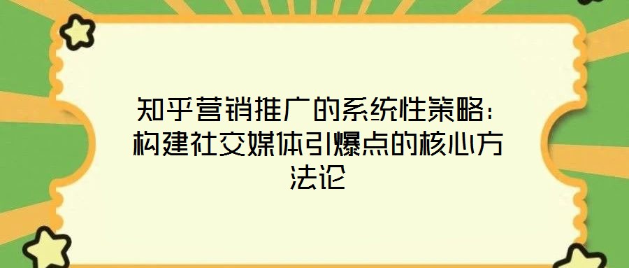 知乎營銷推廣的系統(tǒng)性策略:構建社交媒體引爆點的核心方法論