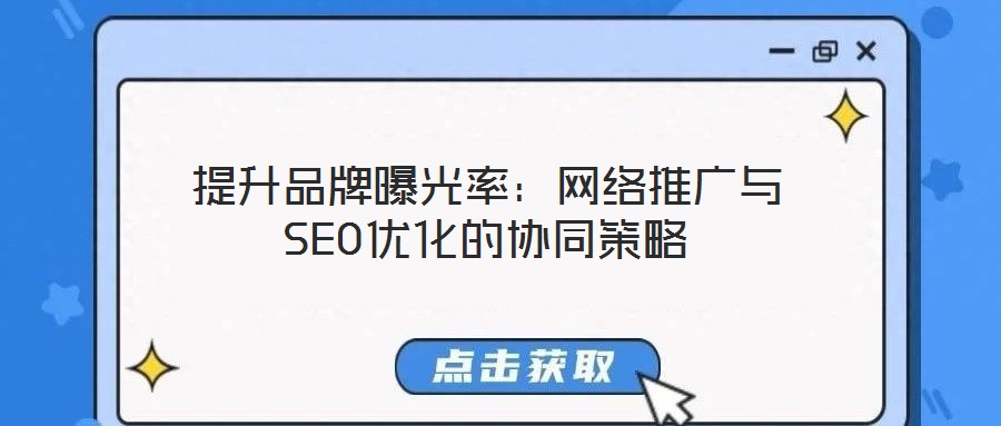 提升品牌曝光率:網(wǎng)絡(luò)推廣與SEO優(yōu)化的協(xié)同策略