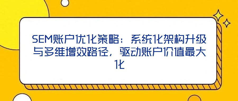 SEM賬戶優化策略:系統化架構升級與多維增效路徑,驅動賬戶價值最大化