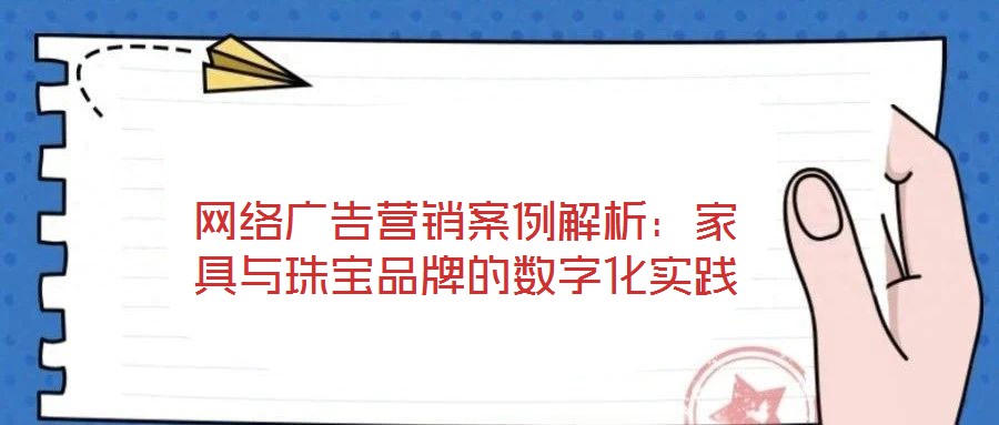 網絡廣告營銷案例解析:家具與珠寶品牌的數字化實踐