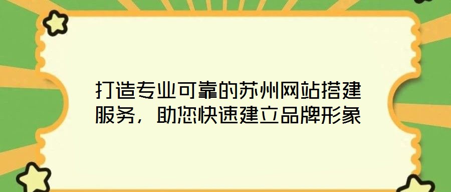 打造專業(yè)可靠的蘇州網(wǎng)站搭建服務,助您快速建立品牌形象