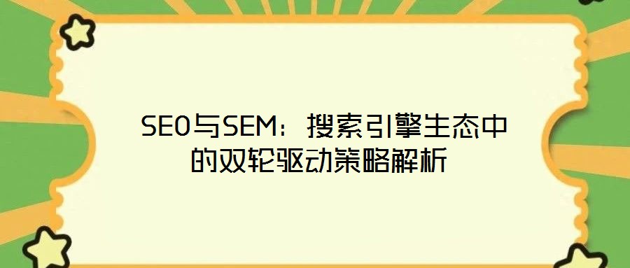 SEO與SEM:搜索引擎生態(tài)中的雙輪驅(qū)動策略解析