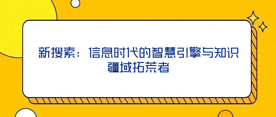 新搜索:信息時代的智慧引擎與知識疆域拓荒者