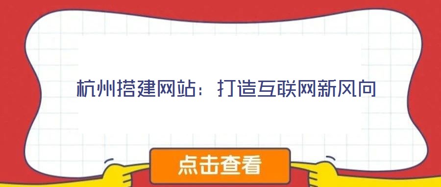 杭州搭建網站:打造互聯網新風向
