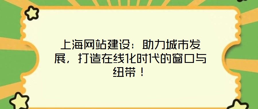 上海網站建設:助力城市發展,打造在線化時代的窗口與紐帶!