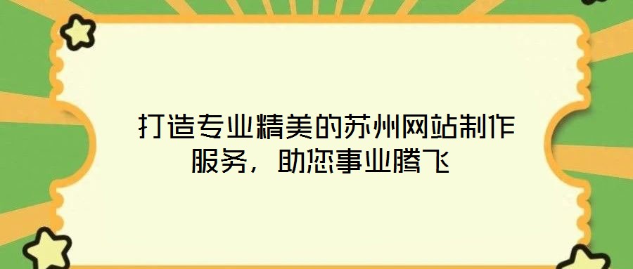打造專業(yè)精美的蘇州網(wǎng)站制作服務,助您事業(yè)騰飛