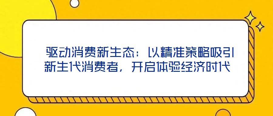驅動消費新生態:以精準策略吸引新生代消費者,開啟體驗經濟時代