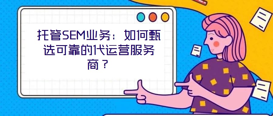托管SEM業務:如何甄選可靠的代運營服務商?
