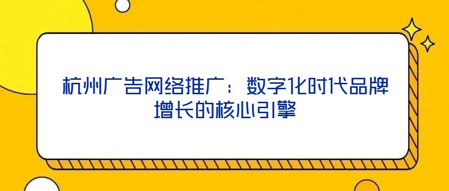 杭州廣告網絡推廣：數字化時代品牌增長的核心引擎