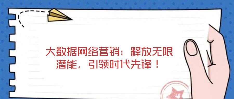 大數據網絡營銷:釋放無限潛能,引領時代先鋒!