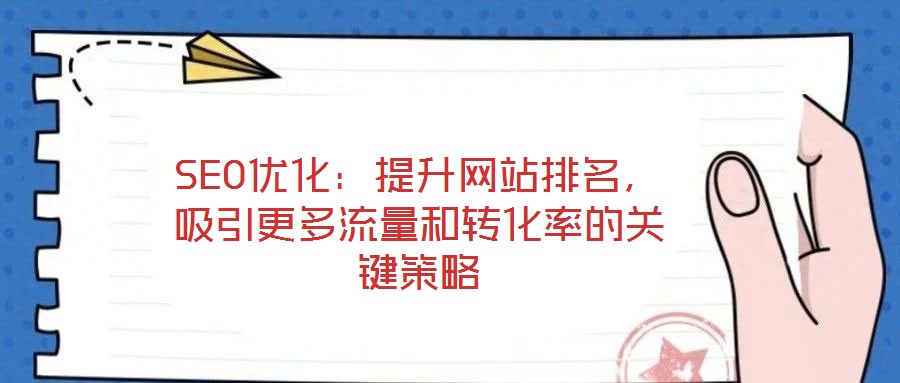 SEO優(yōu)化：提升網(wǎng)站排名，吸引更多流量和轉(zhuǎn)化率的關(guān)鍵策略