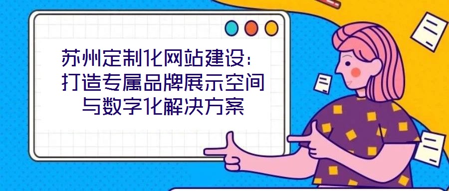 蘇州定制化網站建設:打造專屬品牌展示空間與數字化解決方案