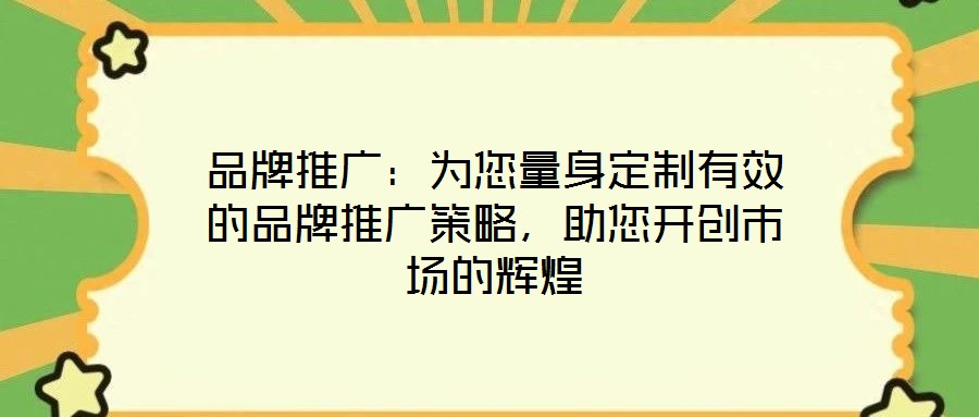 品牌推廣:為您量身定制有效的品牌推廣策略,助您開創市場的輝煌