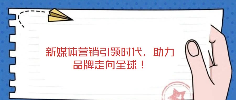 新媒體營銷引領時代，助力品牌走向全球！