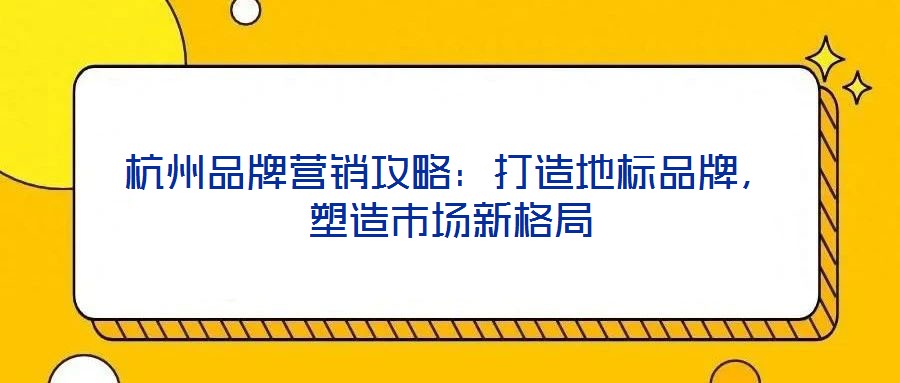 杭州品牌營銷攻略:打造地標(biāo)品牌,塑造市場新格局