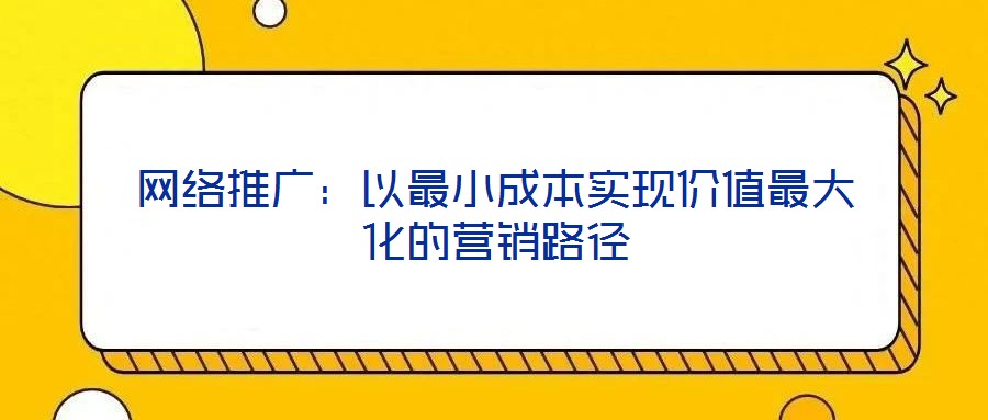 網絡推廣:以最小成本實現價值最大化的營銷路徑