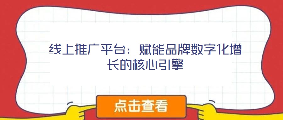 線上推廣平臺:賦能品牌數字化增長的核心引擎