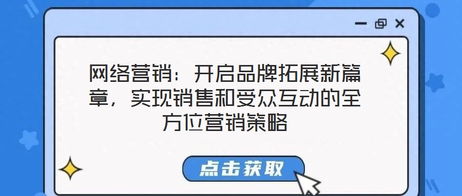 網絡營銷:開啟品牌拓展新篇章,實現銷售和受眾互動的全方位營銷策略