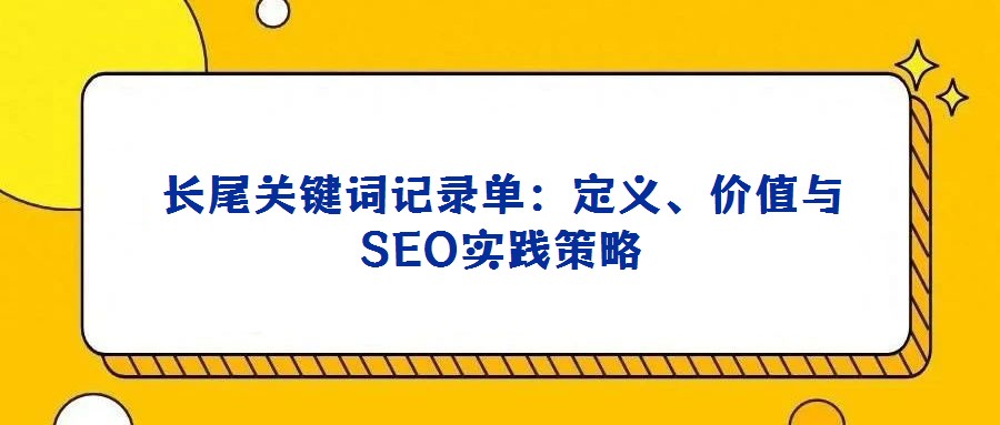 長尾關鍵詞記錄單:定義、價值與SEO實踐策略